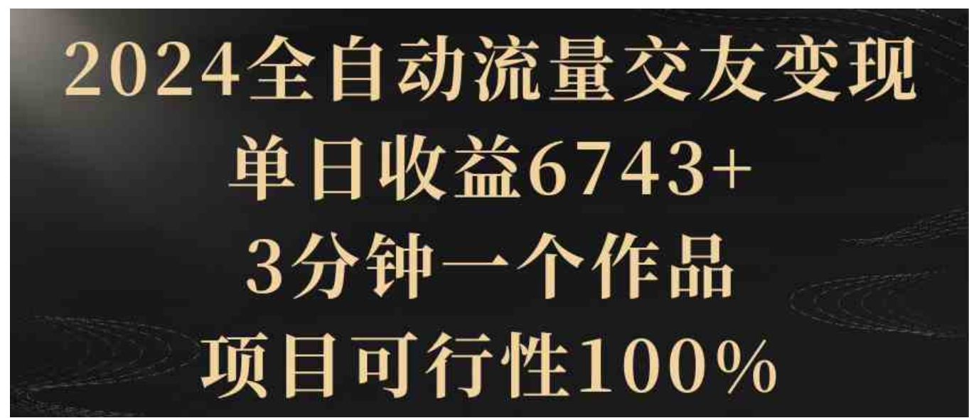 2024全自动流量交友变现，单日收益6743+，3分钟一个作品，项目可行性100%-大源资源网