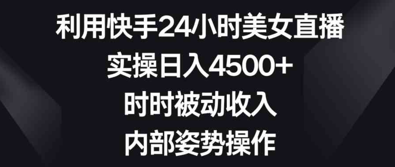 利用快手24小时美女直播，实操日入4500+，时时被动收入，内部姿势操作-大源资源网