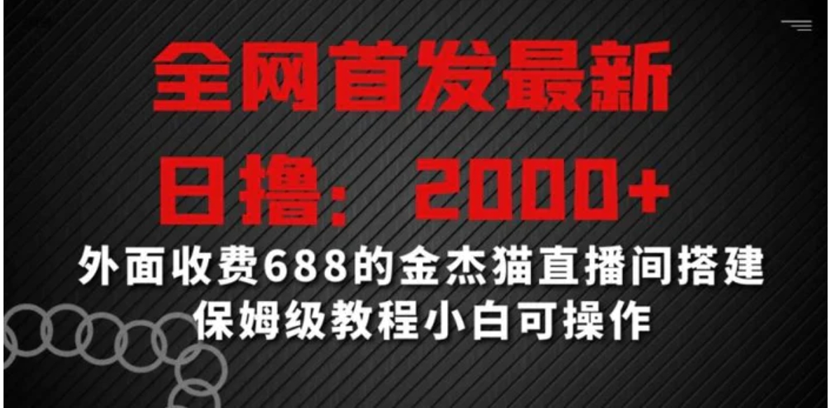 全网首发最新，日撸2000+，外面收费688的金杰猫直播间搭建，保姆级教程小白可操作-大源资源网