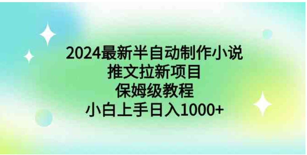 2024最新半自动制作小说推文拉新项目，保姆级教程，小白上手日入1000+-大源资源网