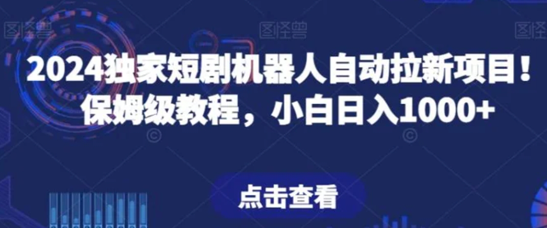 2024独家短剧机器人自动拉新项目！保姆级教程，小白日入1000+-大源资源网