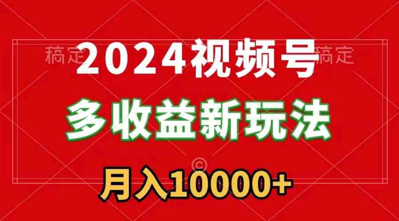 2024视频号多收益新玩法，每天5分钟，月入1w+，新手小白都能简单上手-大源资源网