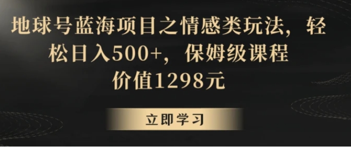 地球号蓝海项目之情感类玩法，轻松日入500+，保姆级课程【揭秘】-大源资源网