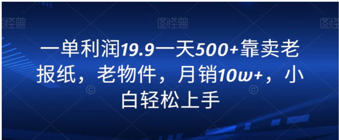 一单利润19.9一天500+靠卖老报纸，老物件，月销10w+，小白轻松上手-大源资源网