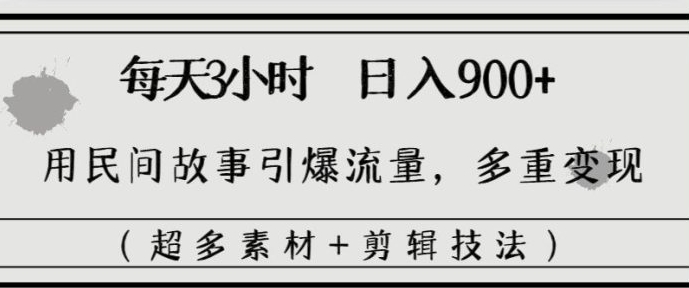 每天三小时日入900+，用民间故事引爆流量，多重变现-大源资源网