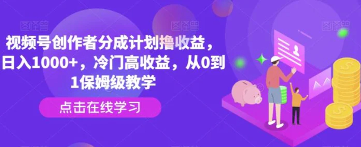 视频号创作者分成计划撸收益，日入1000+，冷门高收益，从0到1保姆级教学-大源资源网