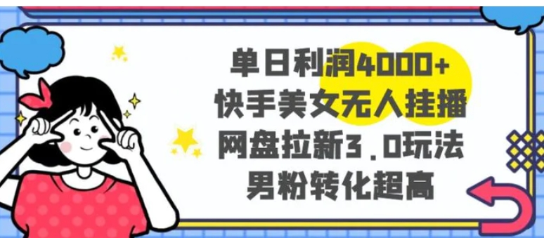 单日利润4000+快手美女无人挂播，网盘拉新3.0玩法，男粉转化超高-大源资源网