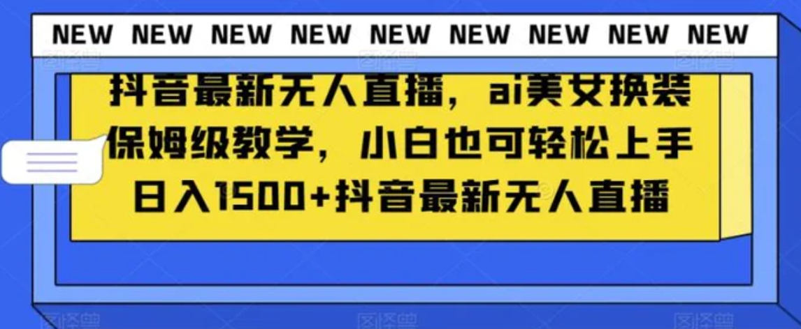 抖音最新无人直播，ai美女换装保姆级教学，小白也可轻松上手日入1500+【揭秘】-大源资源网