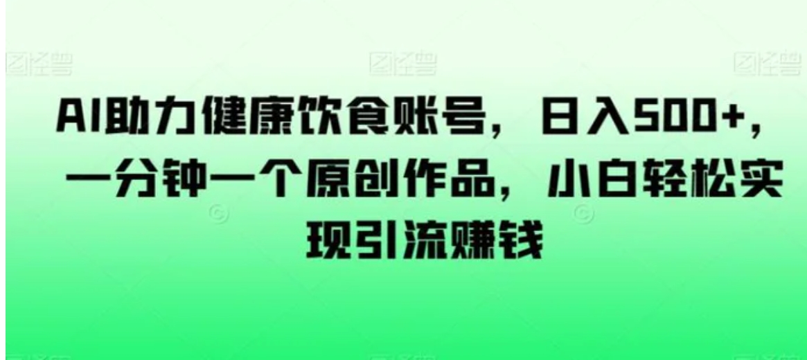 AI助力健康饮食账号，日入500+，一分钟一个原创作品，小白轻松实现引流赚钱【揭秘】-大源资源网