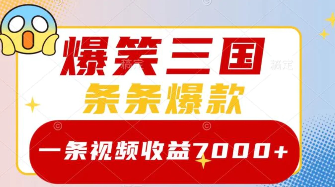 爆笑三国，一条视频收益7000+，条条爆款，5分钟一个原创视频，多种变现方式-大源资源网