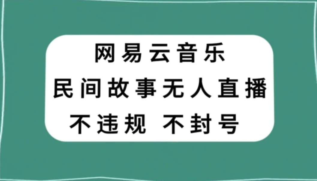 网易云民间故事无人直播，零投入低风险、人人可做【揭秘】-大源资源网