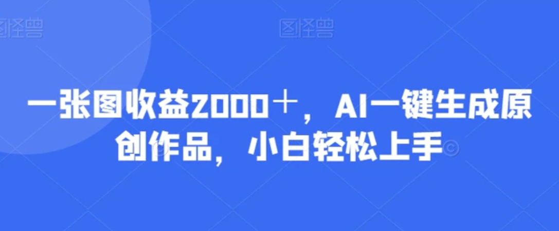 一张图收益2000＋，AI一键生成原创作品，小白轻松上手-大源资源网