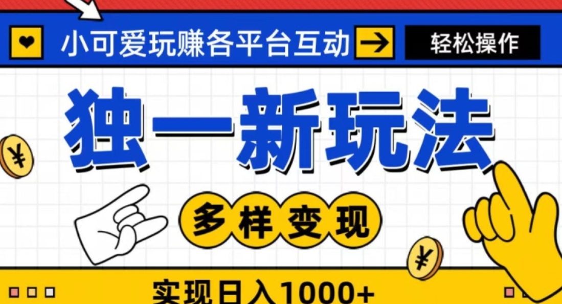 独一玩法，小可爱玩赚各平台互动，变现多样化，实现日入1000+-大源资源网