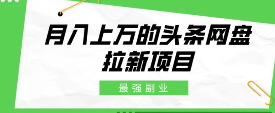 最强副业，月入上万的头条网盘拉新项目，小白新手轻松上手-大源资源网