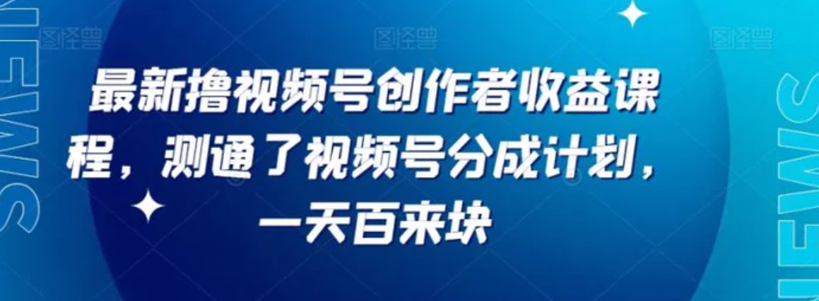 最新撸视频号‮作创‬者‮益收‬课程，测通了视频号分成计划，一天百来块-大源资源网