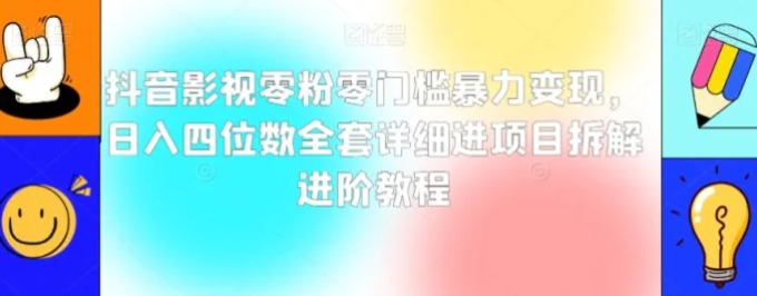 抖音影视零粉零门槛暴力变现，日入四位数全套详细进项目拆解进阶教程【揭秘】-大源资源网