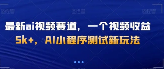 最新ai视频赛道，一个视频收益5k+，AI小程序测试新玩法-大源资源网