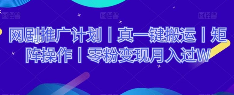 网剧推广计划丨真一键搬运丨矩阵操作丨零粉变现月入过W-大源资源网