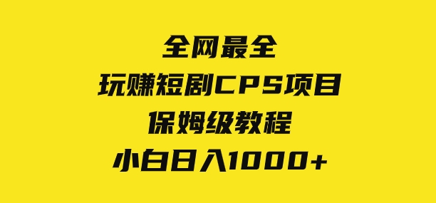 全网最全，玩赚短剧CPS项目保姆级教程，小白日入1000+-大源资源网