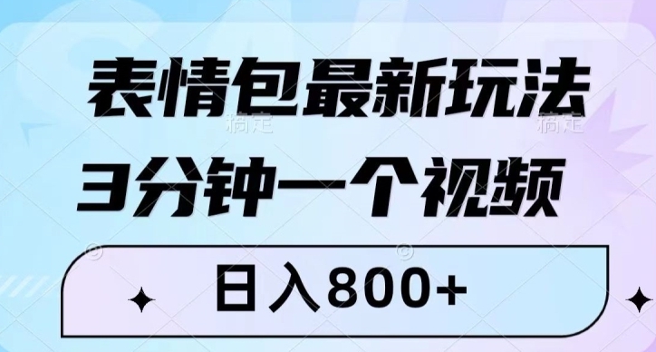 表情包最新玩法，3分钟一个视频，日入800+，小白也能做【揭秘】-大源资源网