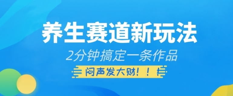 养生赛道新玩法，2分钟搞定一条作品，闷声发大财【揭秘】-大源资源网