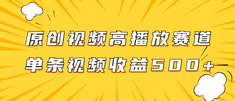 原创视频高播放赛道掘金项目玩法，播放量越高收益越高，单条视频收益500+-大源资源网