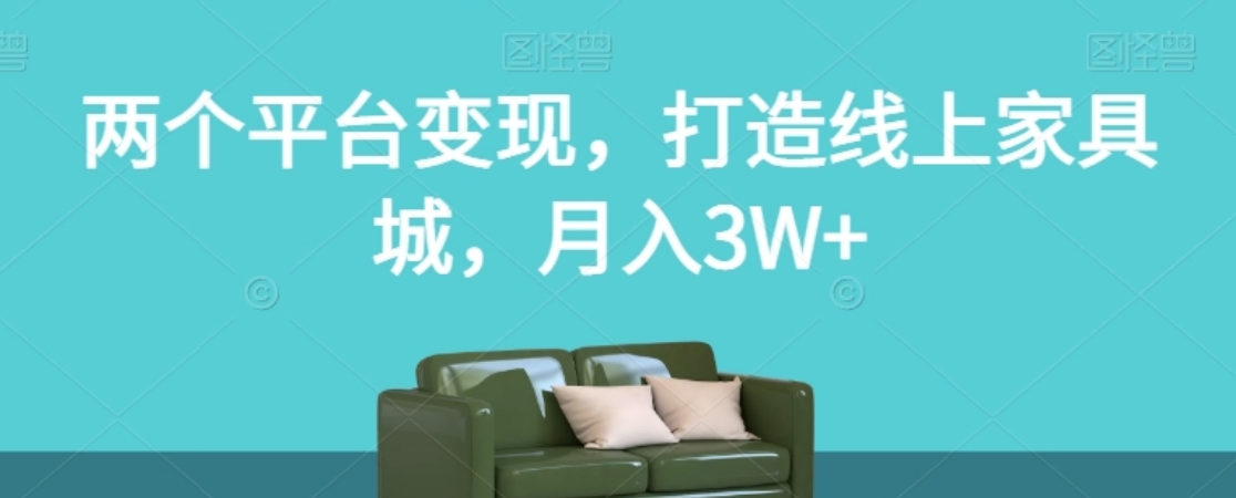 两个平台变现，打造线上家具城，月入3W+【揭秘】-大源资源网