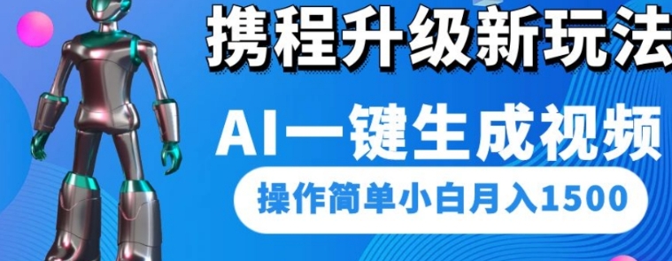 携程升级新玩法AI一键生成视频，操作简单小白月入1500-大源资源网