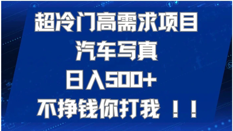 超冷门高需求项目汽车写真 日入500+ 不挣钱你打我!极力推荐！！-大源资源网