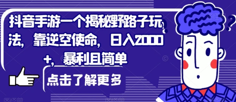 抖音手游一个揭秘野路子玩法，靠逆空使命，日入2000+，暴利且简单【揭秘】-大源资源网