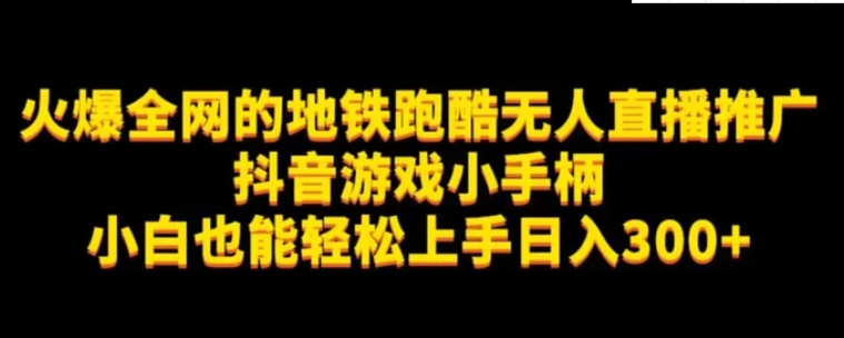 地铁跑酷无人直播推广抖音游戏小手柄小白也能轻松上手日入300+-大源资源网