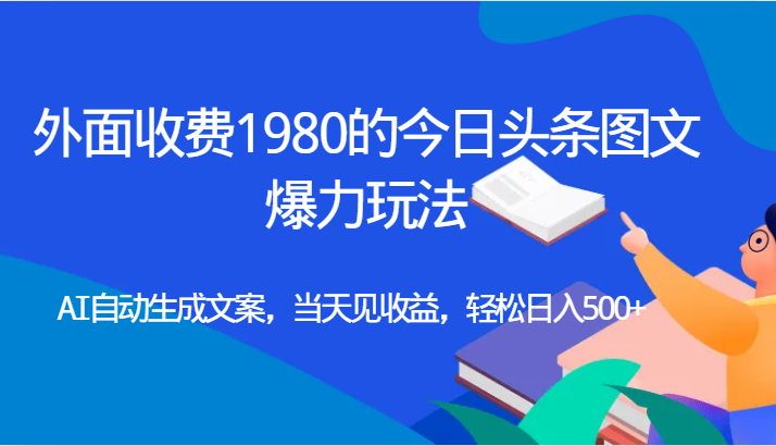 外面收费1980的今日头条图文爆力玩法,AI自动生成文案，当天见收益，轻松日入500+-大源资源网