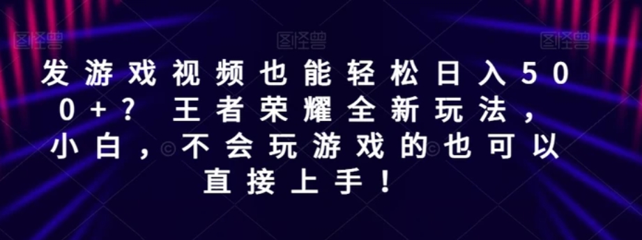 发游戏视频也能轻松日入500+? 王者荣耀全新玩法，小白，不会玩游戏的也可以直接上手！-大源资源网