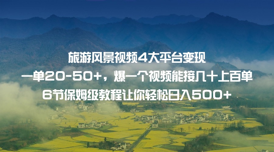 旅游风景视频4大平台变现 一单20-50+，爆一个视频能接几十上百单 6节保姆级-大源资源网