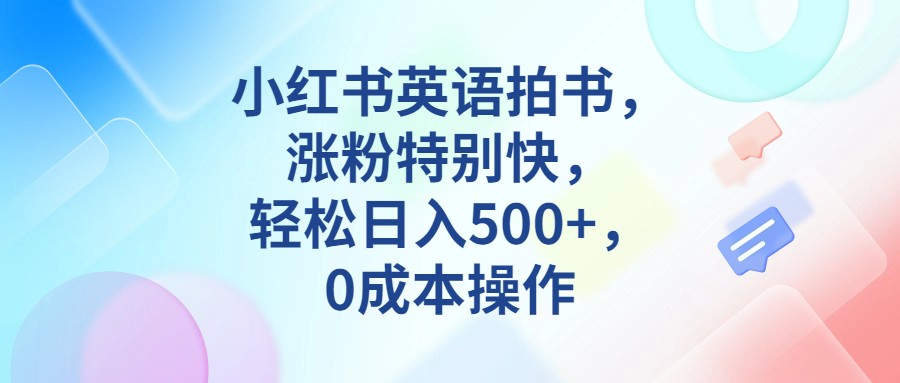 小红书英语拍书，涨粉特别快，轻松日入500+，0成本操作-大源资源网