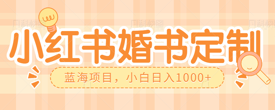 零门槛操作小红薯婚书定制，蓝海信息差项目，小白日入1000+-大源资源网