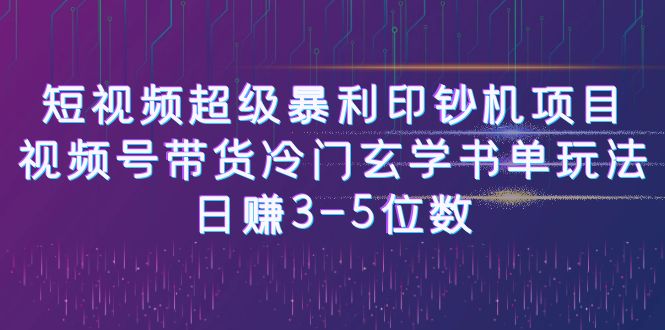 短视频超级暴利印钞机项目：视频号带货冷门玄学书单玩法，日赚3-5位数-大源资源网