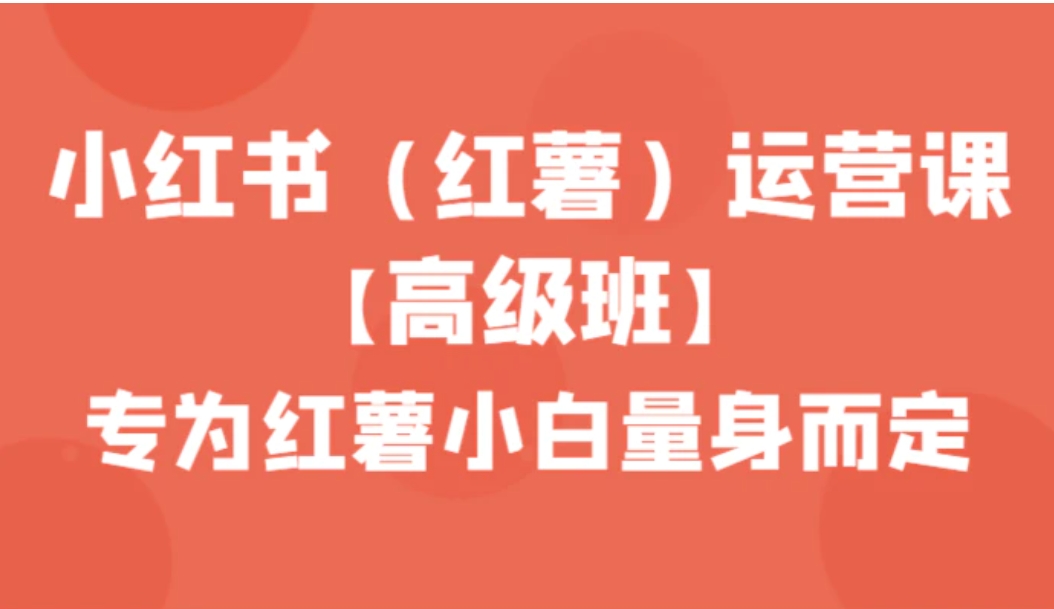 小红书运营课【高级班】，专为红薯小白量身而定-大源资源网