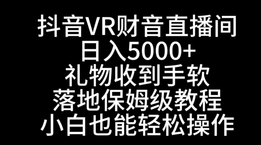 抖音VR财神直播间，日入5000+，礼物收到手软，落地式保姆级教程，小白也…-大源资源网