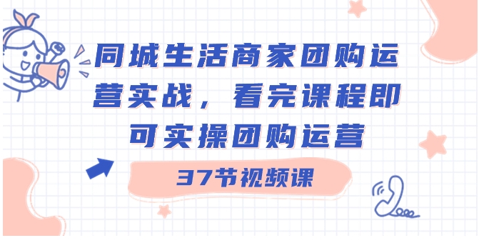 同城生活商家团购运营实战，看完课程即可实操团购运营-大源资源网