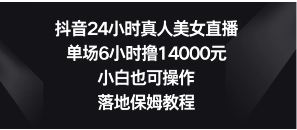 抖音24小时真人美女直播，单场6小时撸14000元，小白也可操作，落地保姆教程-大源资源网