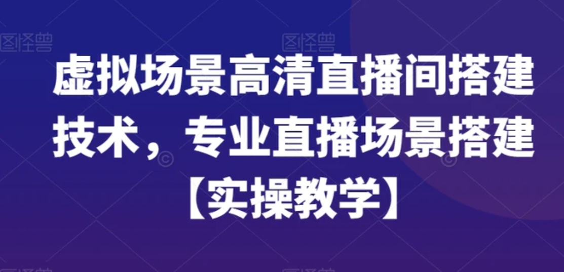 虚拟场景高清直播间搭建技术，专业直播场景搭建【实操教学】-大源资源网