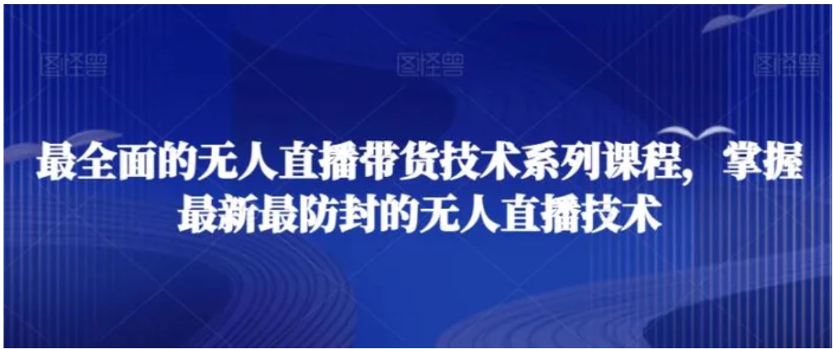 最全面的无人直播‮货带‬技术系‮课列‬程，掌握最新最防封的无人直播技术-大源资源网