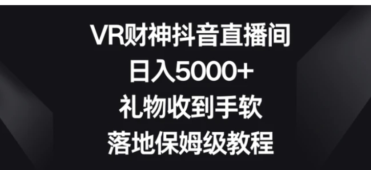 VR财神抖音直播间，日入5000+，礼物收到手软，落地保姆级教程-大源资源网