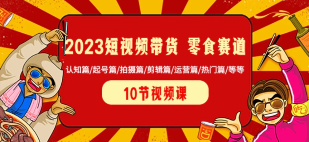 2023短视频带货 零食赛道 认知篇/起号篇/拍摄篇/剪辑篇/运营篇/热门篇/等等-大源资源网