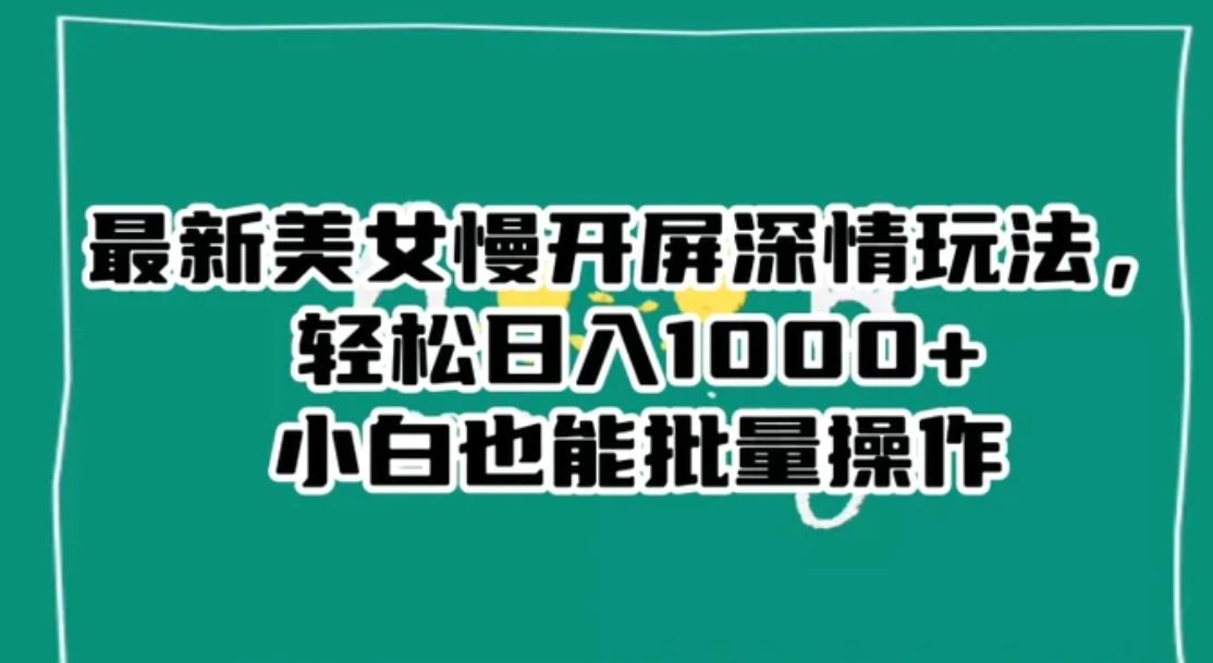 最新美女慢开屏深情玩法，轻松日入1000+小白也能批量操作-大源资源网