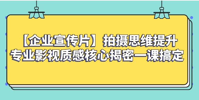 【企业 宣传片】拍摄思维提升专业影视质感核心揭密一课搞定-大源资源网