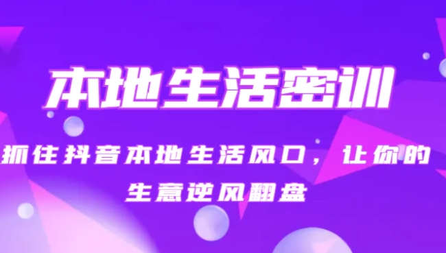 本地生活密训 抓住抖音本地生活风口，让你的生意逆风翻盘-大源资源网