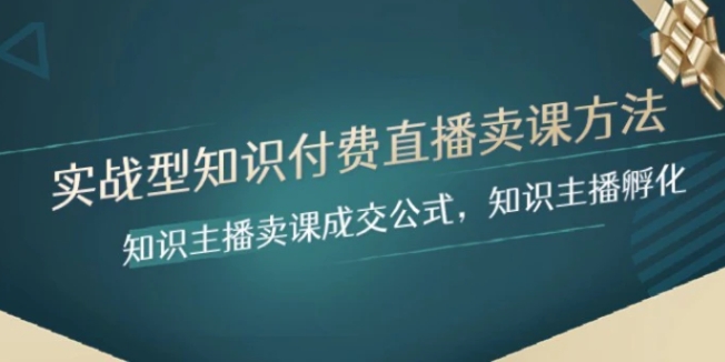 实战型知识付费直播-卖课方法，知识主播卖课成交公式，知识主播孵化-大源资源网