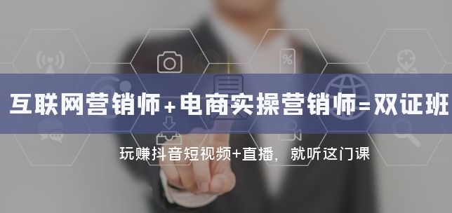 互联网·营销师+电商实操营销师=双证班：玩赚抖音短视频+直播 就听这门课-大源资源网